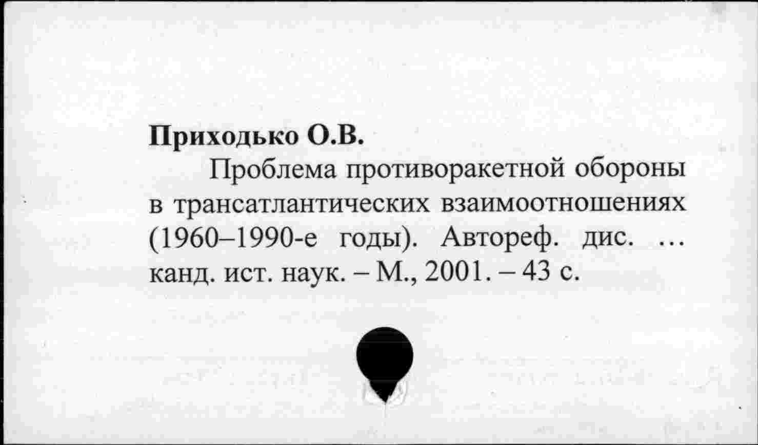 ﻿Приходько О.В.
Проблема противоракетной обороны в трансатлантических взаимоотношениях (1960-1990-е годы). Автореф. дис. ... канд. ист. наук. - М., 2001. - 43 с.